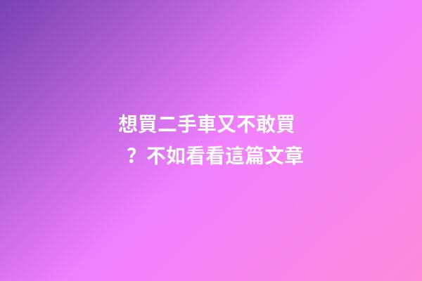 想買二手車又不敢買？不如看看這篇文章